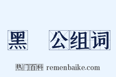 黑矟公组词是什么意思的图片